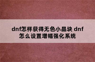 dnf怎样获得无色小晶块 dnf怎么设置增幅强化系统